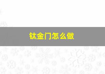 钛金门怎么做