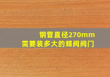 钢管直径270mm需要装多大的蝶阀阀门