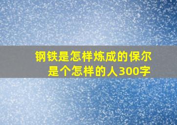 钢铁是怎样炼成的保尔是个怎样的人300字