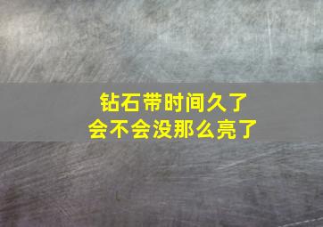 钻石带时间久了会不会没那么亮了