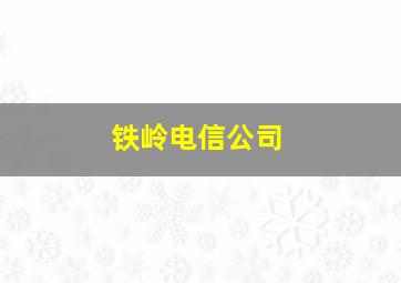 铁岭电信公司