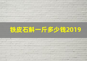 铁皮石斛一斤多少钱2019