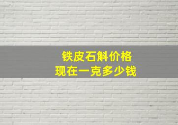 铁皮石斛价格现在一克多少钱