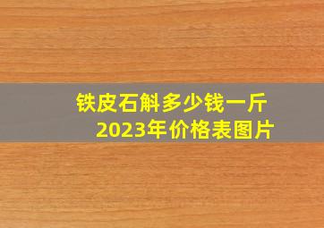 铁皮石斛多少钱一斤2023年价格表图片