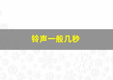 铃声一般几秒