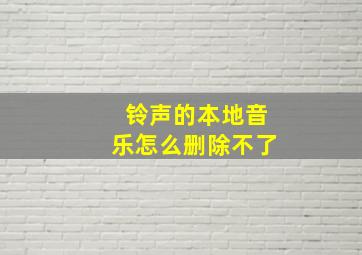 铃声的本地音乐怎么删除不了