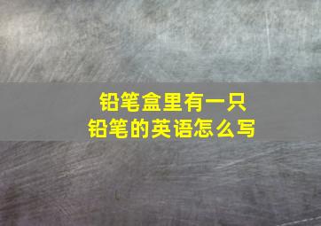 铅笔盒里有一只铅笔的英语怎么写