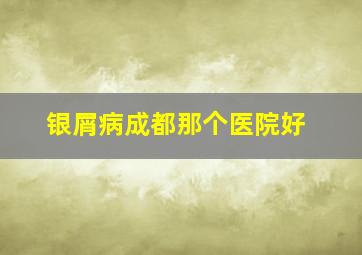 银屑病成都那个医院好