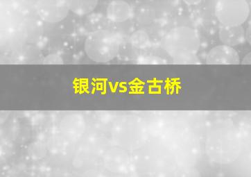 银河vs金古桥