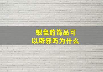 银色的饰品可以辟邪吗为什么