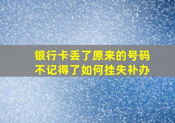 银行卡丢了原来的号码不记得了如何挂失补办