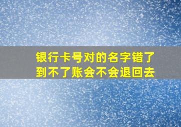 银行卡号对的名字错了到不了账会不会退回去