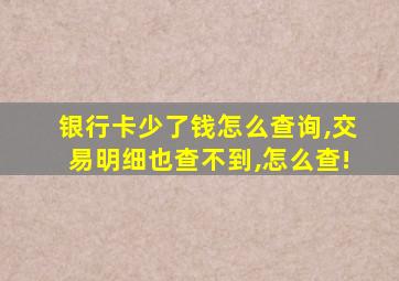 银行卡少了钱怎么查询,交易明细也查不到,怎么查!