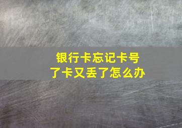 银行卡忘记卡号了卡又丢了怎么办