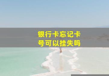 银行卡忘记卡号可以挂失吗