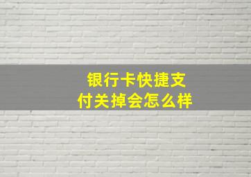 银行卡快捷支付关掉会怎么样