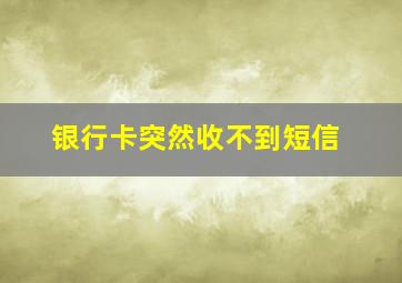 银行卡突然收不到短信