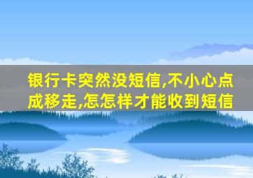 银行卡突然没短信,不小心点成移走,怎怎样才能收到短信