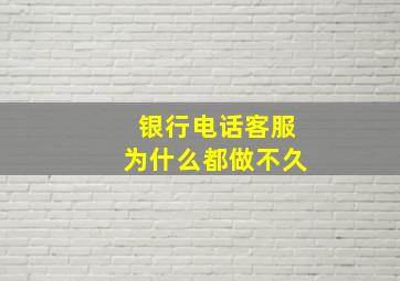 银行电话客服为什么都做不久