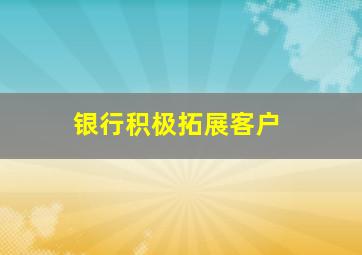 银行积极拓展客户