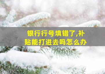 银行行号填错了,补贴能打进去吗怎么办