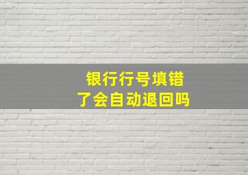 银行行号填错了会自动退回吗