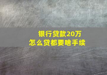 银行贷款20万怎么贷都要啥手续