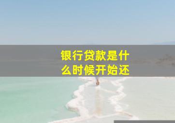 银行贷款是什么时候开始还