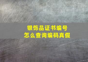 银饰品证书编号怎么查询编码真假