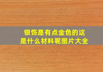 银饰是有点金色的这是什么材料呢图片大全