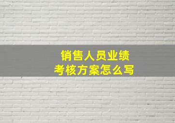 销售人员业绩考核方案怎么写