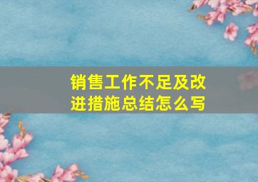 销售工作不足及改进措施总结怎么写