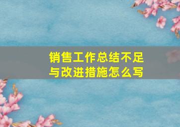 销售工作总结不足与改进措施怎么写