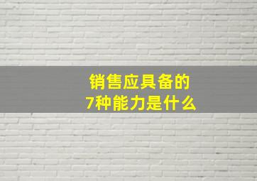 销售应具备的7种能力是什么