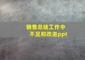 销售总结工作中不足和改进ppt