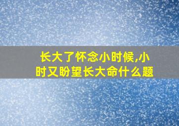 长大了怀念小时候,小时又盼望长大命什么题