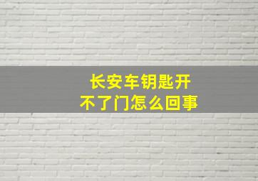 长安车钥匙开不了门怎么回事