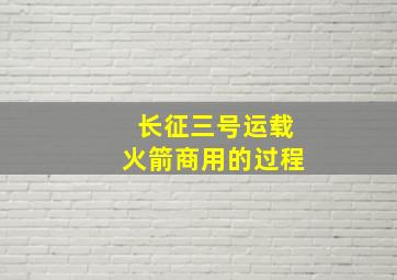 长征三号运载火箭商用的过程