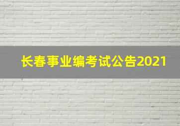 长春事业编考试公告2021