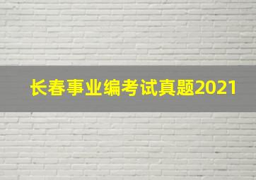 长春事业编考试真题2021