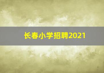 长春小学招聘2021