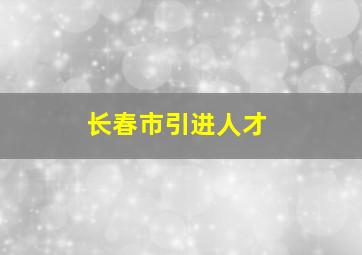 长春市引进人才