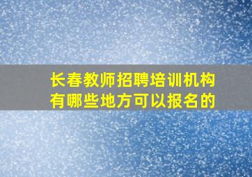 长春教师招聘培训机构有哪些地方可以报名的