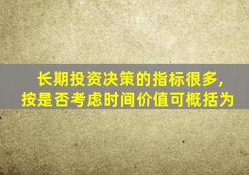 长期投资决策的指标很多,按是否考虑时间价值可概括为