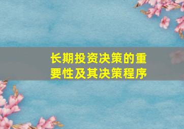 长期投资决策的重要性及其决策程序