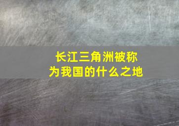 长江三角洲被称为我国的什么之地