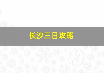 长沙三日攻略