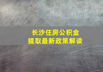 长沙住房公积金提取最新政策解读