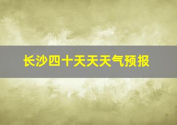 长沙四十天天天气预报