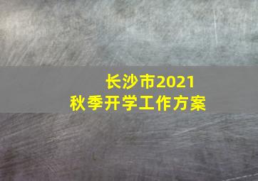 长沙市2021秋季开学工作方案